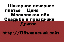 Шикарное вечернее платье  › Цена ­ 10 000 - Московская обл. Свадьба и праздники » Другое   